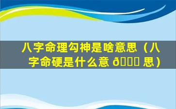 八字命理勾神是啥意思（八字命硬是什么意 🐞 思）